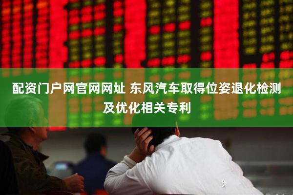 配资门户网官网网址 东风汽车取得位姿退化检测及优化相关专利