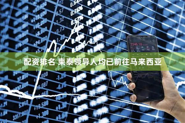 配资排名 柬泰领导人均已前往马来西亚