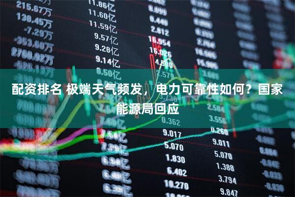 配资排名 极端天气频发，电力可靠性如何？国家能源局回应