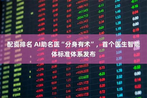 配资排名 AI助名医“分身有术”，首个医生智能体标准体系发布