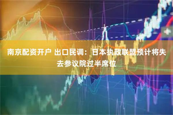 南京配资开户 出口民调：日本执政联盟预计将失去参议院过半席位