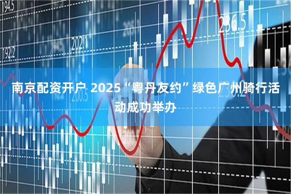 南京配资开户 2025“粤丹友约”绿色广州骑行活动成功举办