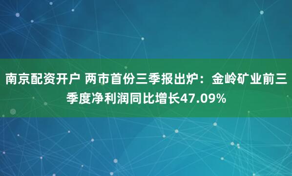 南京配资开户 两市首份三季报出炉:金岭矿业前三季度净利润同比增长47.09%