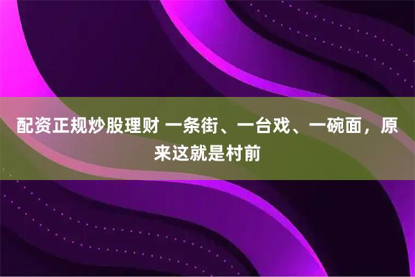 配资正规炒股理财 一条街、一台戏、一碗面，原来这就是村前