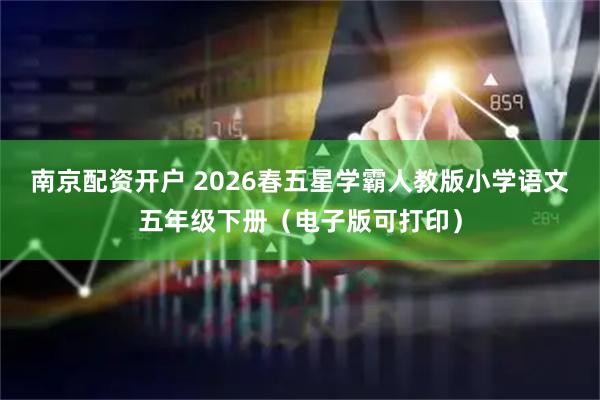 南京配资开户 2026春五星学霸人教版小学语文五年级下册（电子版可打印）