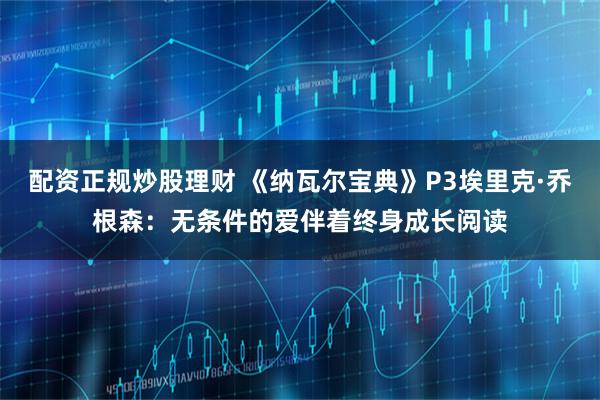 配资正规炒股理财 《纳瓦尔宝典》P3埃里克·乔根森:无条件的爱伴着终身成长阅读