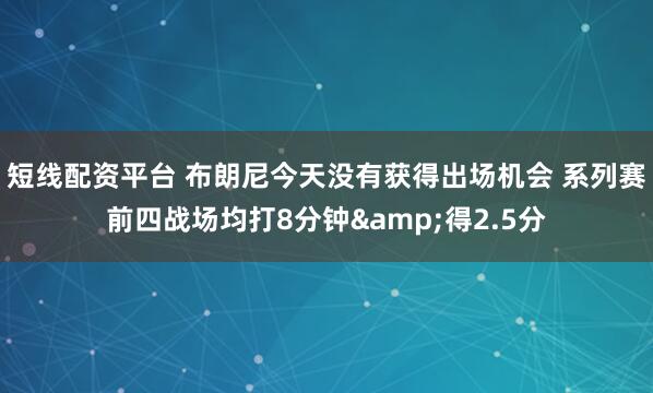 短线配资平台 布朗尼今天没有获得出场机会 系列赛前四战场均打8分钟&得2.5分