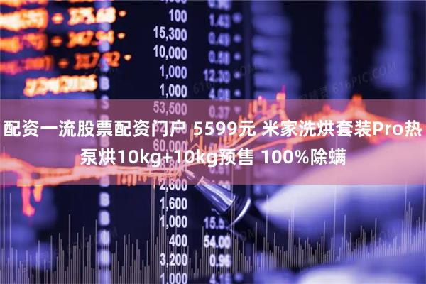 配资一流股票配资门户 5599元 米家洗烘套装Pro热泵烘10kg+10kg预售 100%除螨