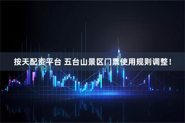 按天配资平台 五台山景区门票使用规则调整！